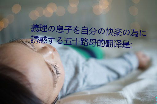 義理息子を自分快楽の為に誘惑る五十路母的翻译是: 乾净利落）