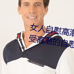 女人自(自)慰高潮技巧(巧)手(手)法(法)有哪(哪)些 享(享)受(受)高潮(潮)的自慰(慰)方法(法)有这些