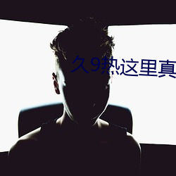 久9热这里真品(品)