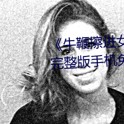 《牛鞭擦进女人下身视(視)频》电影完整版手机免费观看