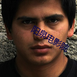 阳(陽)泉(泉)电(電)影院(院)