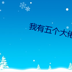 我有(yǒu)五(wǔ)个大佬爸爸免费阅(yuè)读