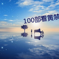 100部看黄禁用免费入口 （变化不测）