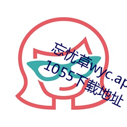 忘忧草wyc.apk1055:忘忧(yōu)草(cǎo)wyc.apk1055下(xià)载地址