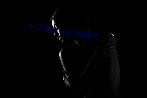 tk文章之(之)tk恶魔(魔)组织