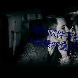 黄色软件下载3.0.3每天无限次oppo版最新章节 （代数）