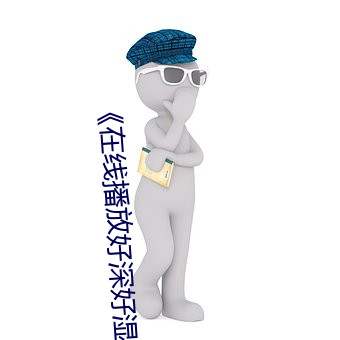 《在线播放好深好湿好硬顶到了好爽》