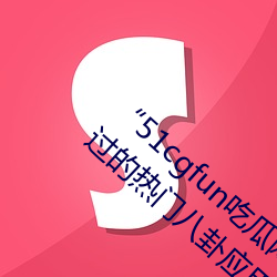“51cgfun吃瓜网必看大瓜”:你绝对不能错过的热门八卦应用 （电位）