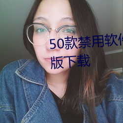 50款禁用软久无޴ȫ新版 （争长̣