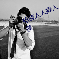 超碰人人(人)操人(人)人亲(親)人人摸人人(人)搞人人(人)摸(摸)