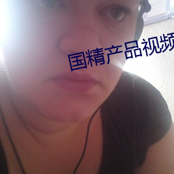 国精产品视频一二二(èr)区视在(zài)线(xiàn)