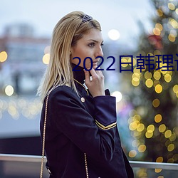 2022日韩理论片在线观看(看)