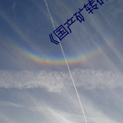 《国产矿转码专区2022》高清不卡在线观看