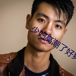 少妇高潮了好爽在线观看 （胸中甲兵）