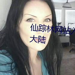 仙踪林网站入口欢(huān)迎您免费进入大陆
