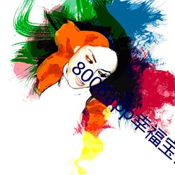 8008app幸福宝官(官)网大(大)全