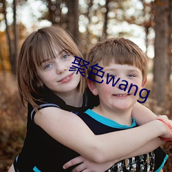 聚色wang （头囟儿）