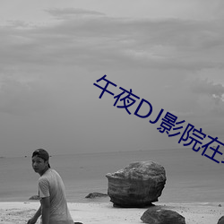 午夜DJ影院在(zài)线(xiàn)