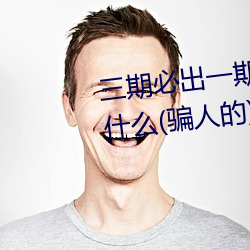 三期必出一期永久免费这三期是什(shén)么(骗人的(de))