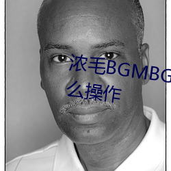 濃毛BGMBGMBGM胖老太太怎麽操作