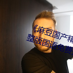 《麻豆国产精品专区在线观看》完整版国语免费播放
