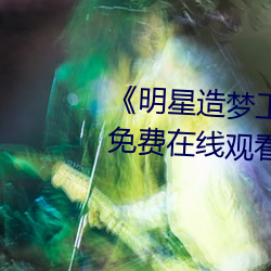 《明星造梦工厂AI免费看鞠婧祎》免费在线观看