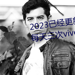 2023已经(經)更(更)新(新)黄色软件下载3.0.3每天三次(次)vivo版破(破)解(解)游(遊)戏(戲)免