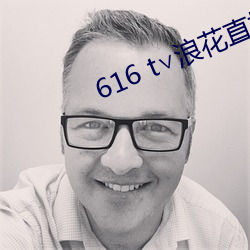 616 t∨浪花直(直)播ios