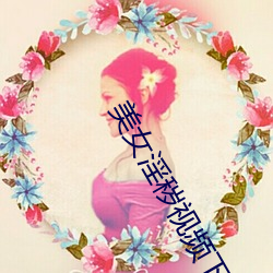 美女淫秽视频下载 （不落窠臼）