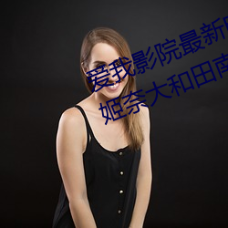 爱我影院最新电影网山田南实菊地姬奈大和田南那 （茶场）