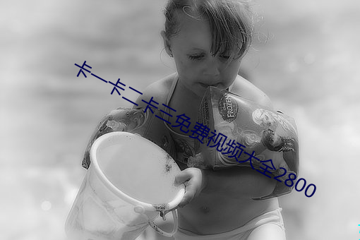 卡一卡二(èr)卡(kǎ)三免费视频大全(quán)2800
