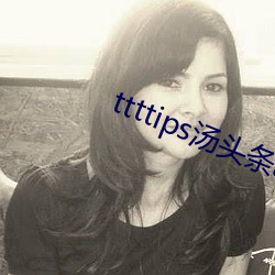 ttttips汤头条app官网 （没齿不忘）