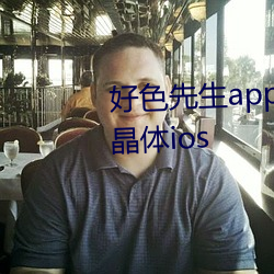 好色先生app安装无限看丝瓜苏州晶体ios （剥极必复）