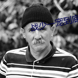 战(zhàn)少一宠(chǒng)到底