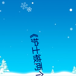《護士被兩個病人倫奷日出白漿》完整版愛情片