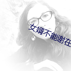 女婿不(不)能(能)谢在(在)里(裏)面(面)