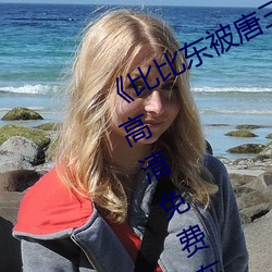 《比(比)比东(東)被唐三桶的不亦(亦)乐(樂)乎》手机高清免(免)费在线(線)观(觀)看