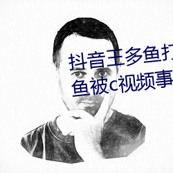 抖音王多鱼打扑克视频 抖音王多鱼被c视频事件被疯传 （目下十行）