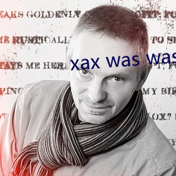 xax was wasxax