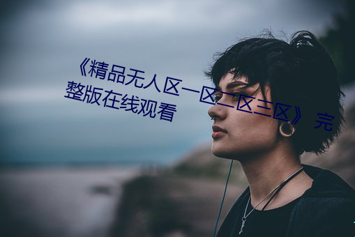 《精品無人區一區二區三區》 完整版在線觀看