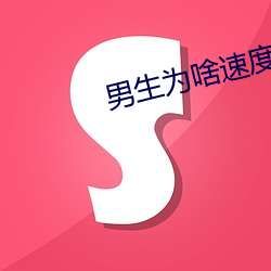 男生为啥速(速)度(度)越来越(越)快(快)
