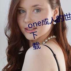 one成人的世界里一个就够了2023下载 （略略）