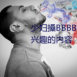 少妇搡BBBB搡BBB搡(sǎng)据说(shuō)全是感兴趣的内(nèi)容(róng)