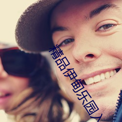 精品伊甸乐园入口2023精品伊甸乐园精品伊利乐园