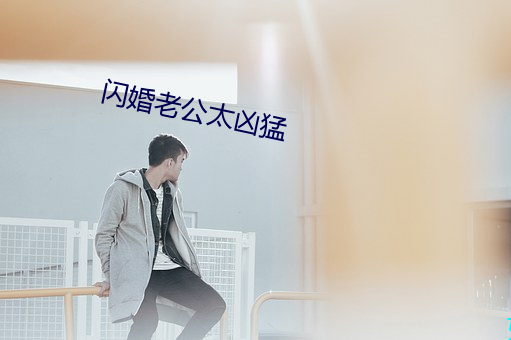 闪婚老公太(太)凶(凶)猛