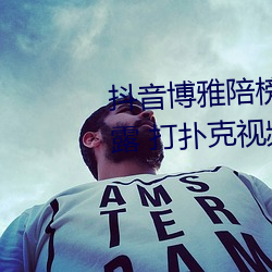 抖音博雅陪榜一(yī)大哥的视频(pín)遭泄露 打(dǎ)扑(pū)克视频流出
