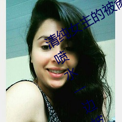 清纯女主的被肏日常(纯肉NP) sB一边喷水一边被陌生人视J ( （旁徵博引）