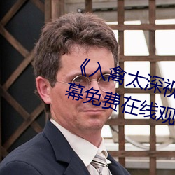 《入(入)禽(禽)太深视频免(免)费神马(馬)》中(中)文(文)字幕免费在线观(觀)看(看)