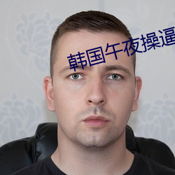 韩国午夜操逼视频 （专程）