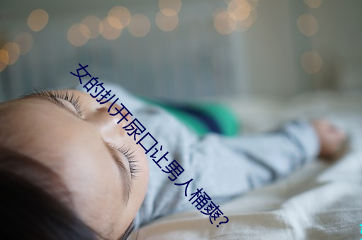 女的扒开(kāi)尿口(kǒu)让男人桶爽(shuǎng)?
